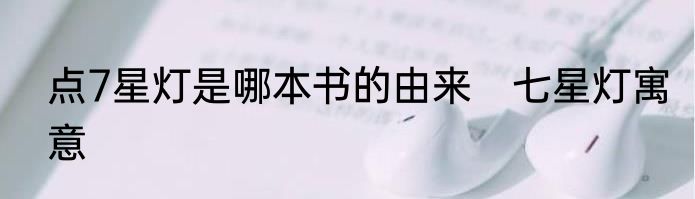 点7星灯是哪本书的由来　七星灯寓意