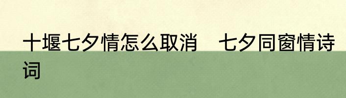 十堰七夕情怎么取消　七夕同窗情诗词
