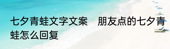 七夕青蛙文字文案　朋友点的七夕青蛙怎么回复