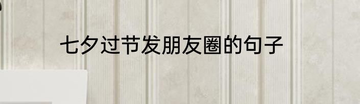 七夕过节发朋友圈的句子