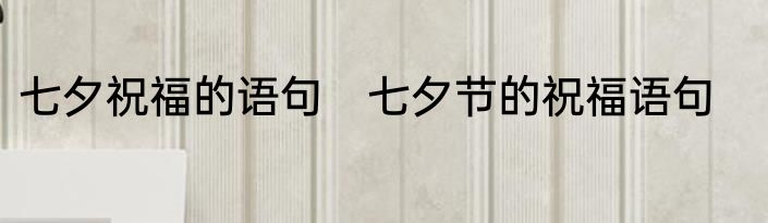 七夕祝福的语句　七夕节的祝福语句