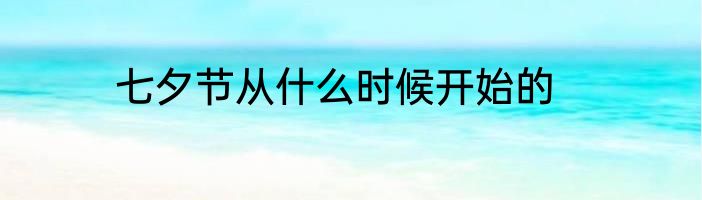 七夕节从什么时候开始的