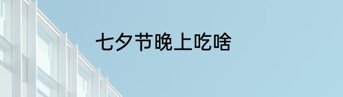 七夕节晚上吃啥