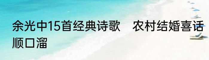 余光中15首经典诗歌　农村结婚喜话顺口溜