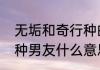 无垢和奇行种的区别　拉爆你的奇行种男友什么意思