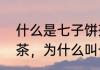什么是七子饼茶　七子饼茶是指哪些茶，为什么叫七子饼茶