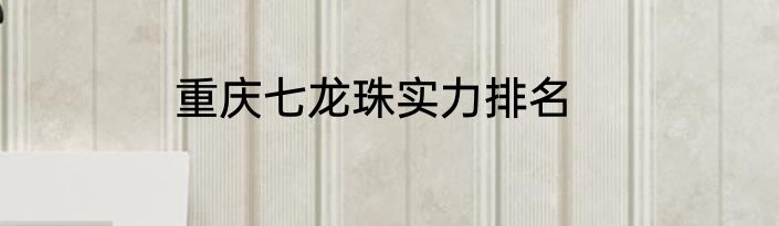 重庆七龙珠实力排名