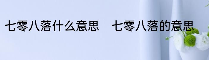 七零八落什么意思　七零八落的意思