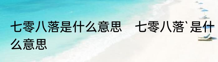 七零八落是什么意思　七零八落`是什么意思