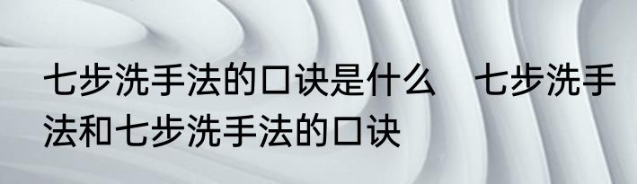 七步洗手法的口诀是什么　七步洗手法和七步洗手法的口诀