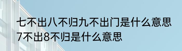 七不出八不归九不出门是什么意思　7不出8不归是什么意思