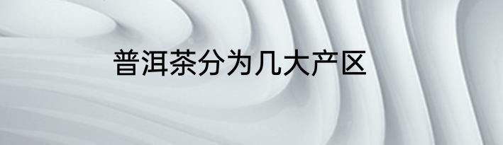 普洱茶分为几大产区