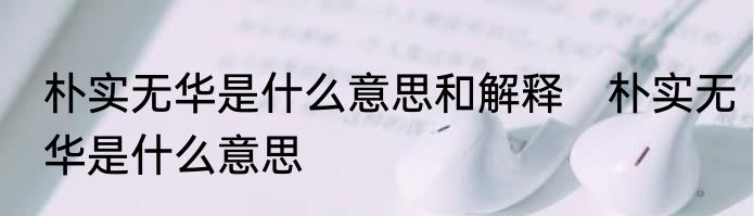 朴实无华是什么意思和解释　朴实无华是什么意思