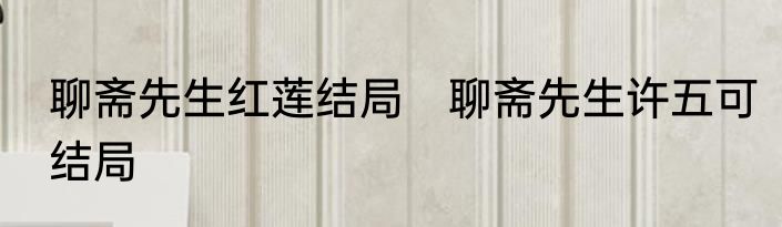 聊斋先生红莲结局　聊斋先生许五可结局