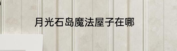 月光石岛魔法屋子在哪