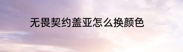 无畏契约盖亚怎么换颜色