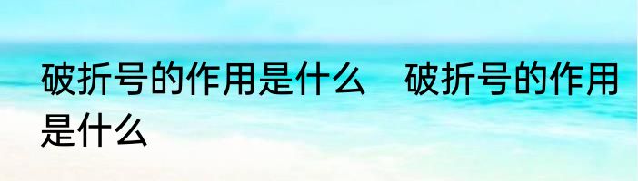 破折号的作用是什么　破折号的作用是什么