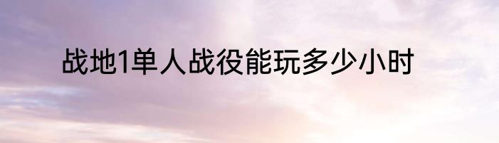 战地1单人战役能玩多少小时
