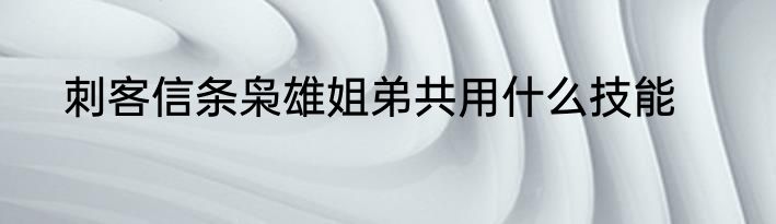 刺客信条枭雄姐弟共用什么技能
