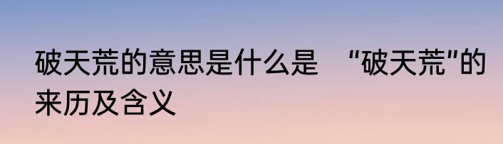 破天荒的意思是什么是　“破天荒”的来历及含义