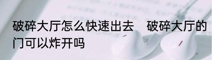 破碎大厅怎么快速出去　破碎大厅的门可以炸开吗