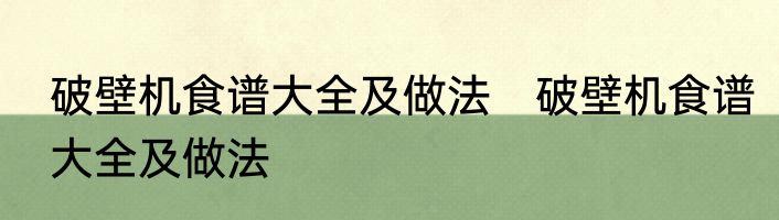 破壁机食谱大全及做法　破壁机食谱大全及做法