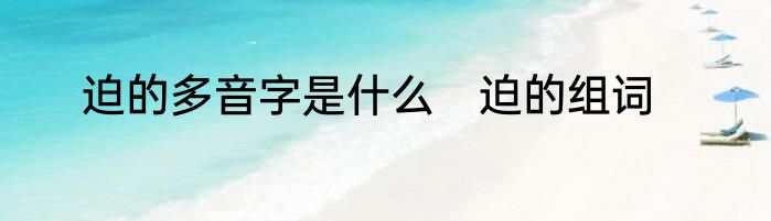 迫的多音字是什么　迫的组词