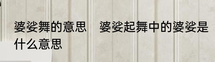 婆娑舞的意思　婆娑起舞中的婆娑是什么意思