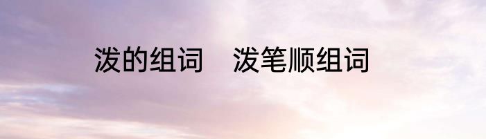 泼的组词　泼笔顺组词