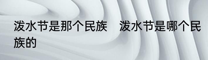 泼水节是那个民族　泼水节是哪个民族的