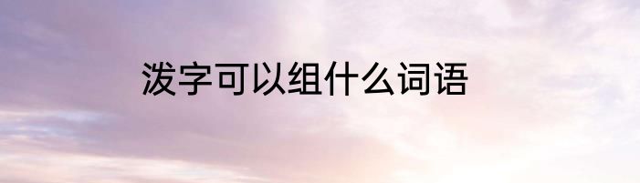 泼字可以组什么词语