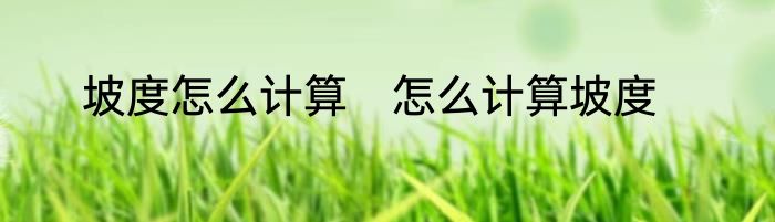 坡度怎么计算　怎么计算坡度