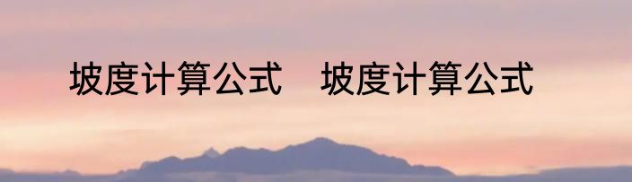 坡度计算公式　坡度计算公式