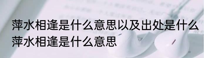 萍水相逢是什么意思以及出处是什么　萍水相逢是什么意思