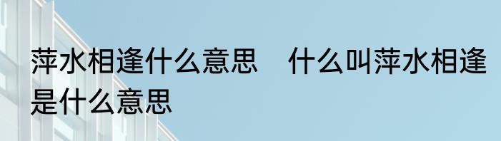 萍水相逢什么意思　什么叫萍水相逢是什么意思
