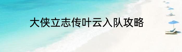 大侠立志传叶云入队攻略