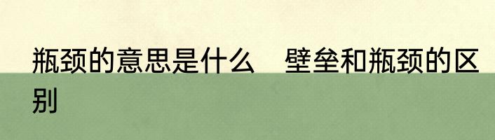 瓶颈的意思是什么　壁垒和瓶颈的区别