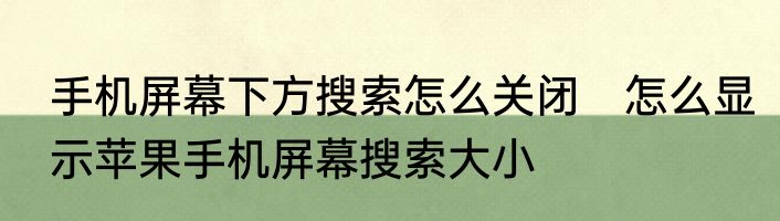 手机屏幕下方搜索怎么关闭　怎么显示苹果手机屏幕搜索大小