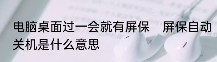 电脑桌面过一会就有屏保　屏保自动关机是什么意思