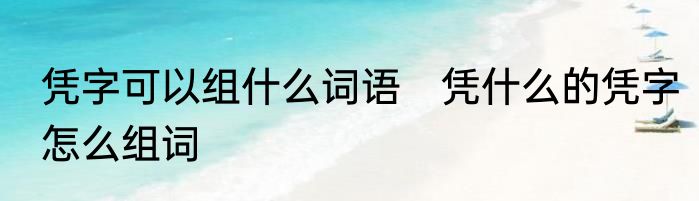 凭字可以组什么词语　凭什么的凭字怎么组词