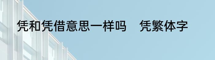 凭和凭借意思一样吗　凭繁体字