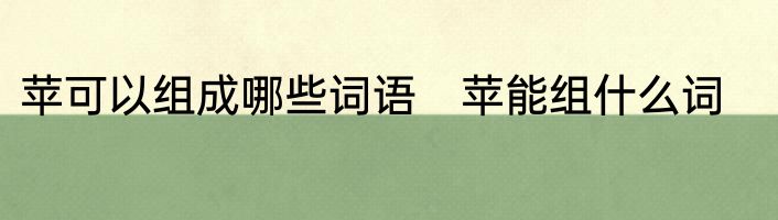 苹可以组成哪些词语　苹能组什么词