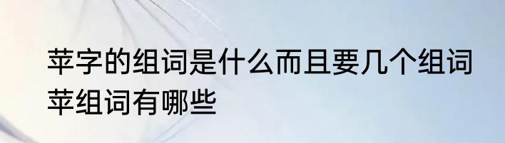 苹字的组词是什么而且要几个组词　苹组词有哪些