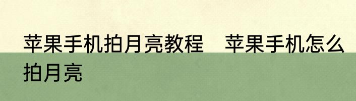 苹果手机拍月亮教程　苹果手机怎么拍月亮