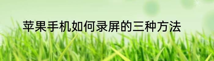 苹果手机如何录屏的三种方法