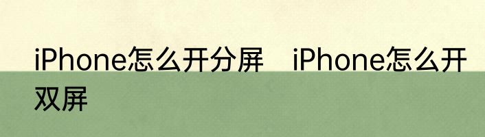 iPhone怎么开分屏　iPhone怎么开双屏