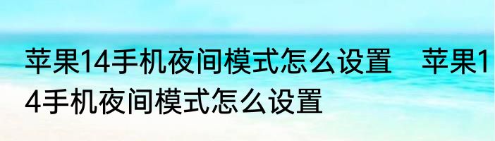 苹果14手机夜间模式怎么设置　苹果14手机夜间模式怎么设置