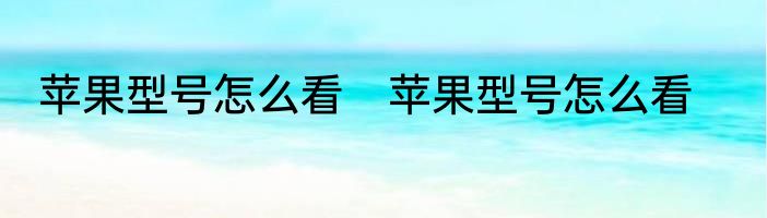 苹果型号怎么看　苹果型号怎么看