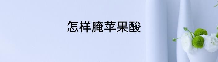 怎样腌苹果酸