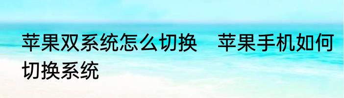 苹果双系统怎么切换　苹果手机如何切换系统